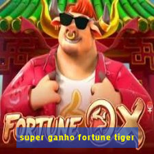 super ganho fortune tiger